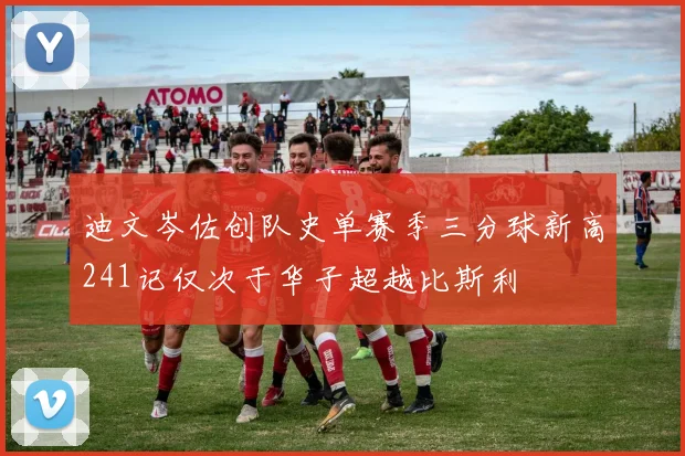 迪文岑佐创队史单赛季三分球新高241记仅次于华子超越比斯利