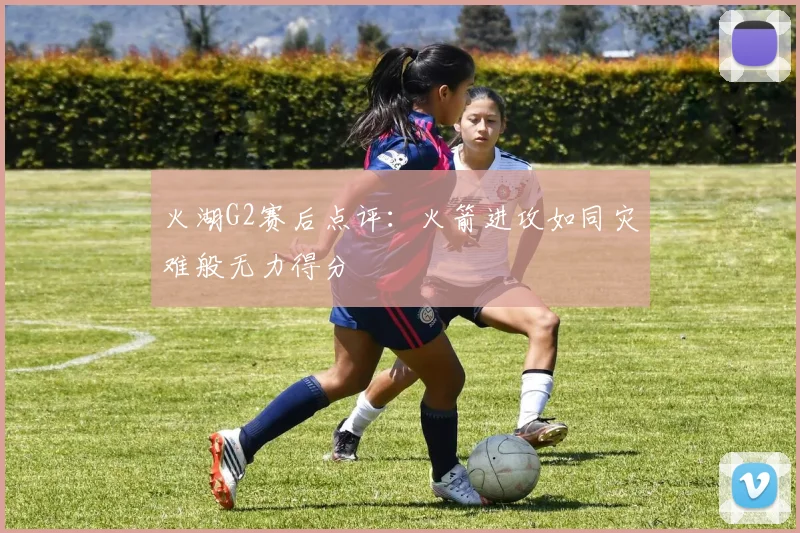 火湖G2赛后点评：火箭进攻如同灾难般无力得分