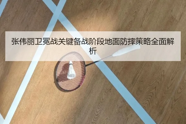 张伟丽卫冕战关键备战阶段地面防摔策略全面解析